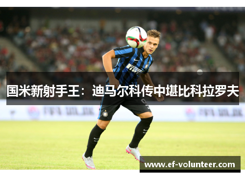 国米新射手王：迪马尔科传中堪比科拉罗夫